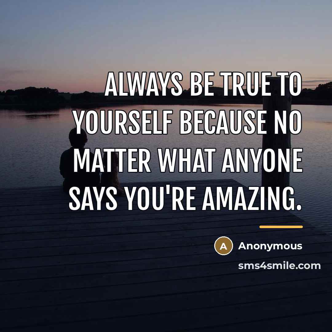 “Always be true to yourself because no matter what anyone…” quote by Anonymous