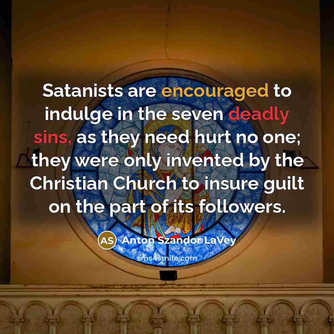 “Satanists are encouraged to indulge in the seven deadly sins,…” quote by Anton Szandor LaVey