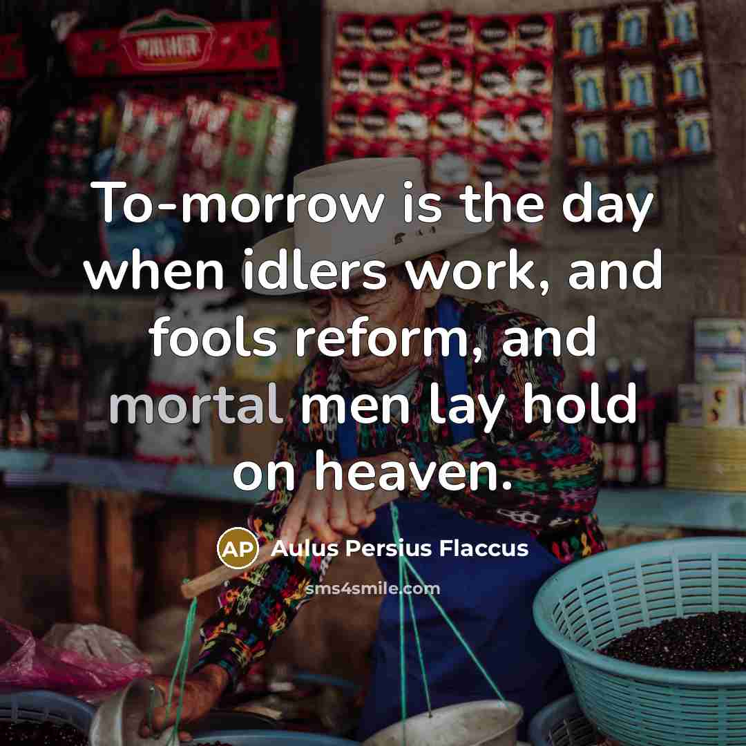 “To-morrow is the day when idlers work, and fools reform,…” quote by Aulus Persius Flaccus