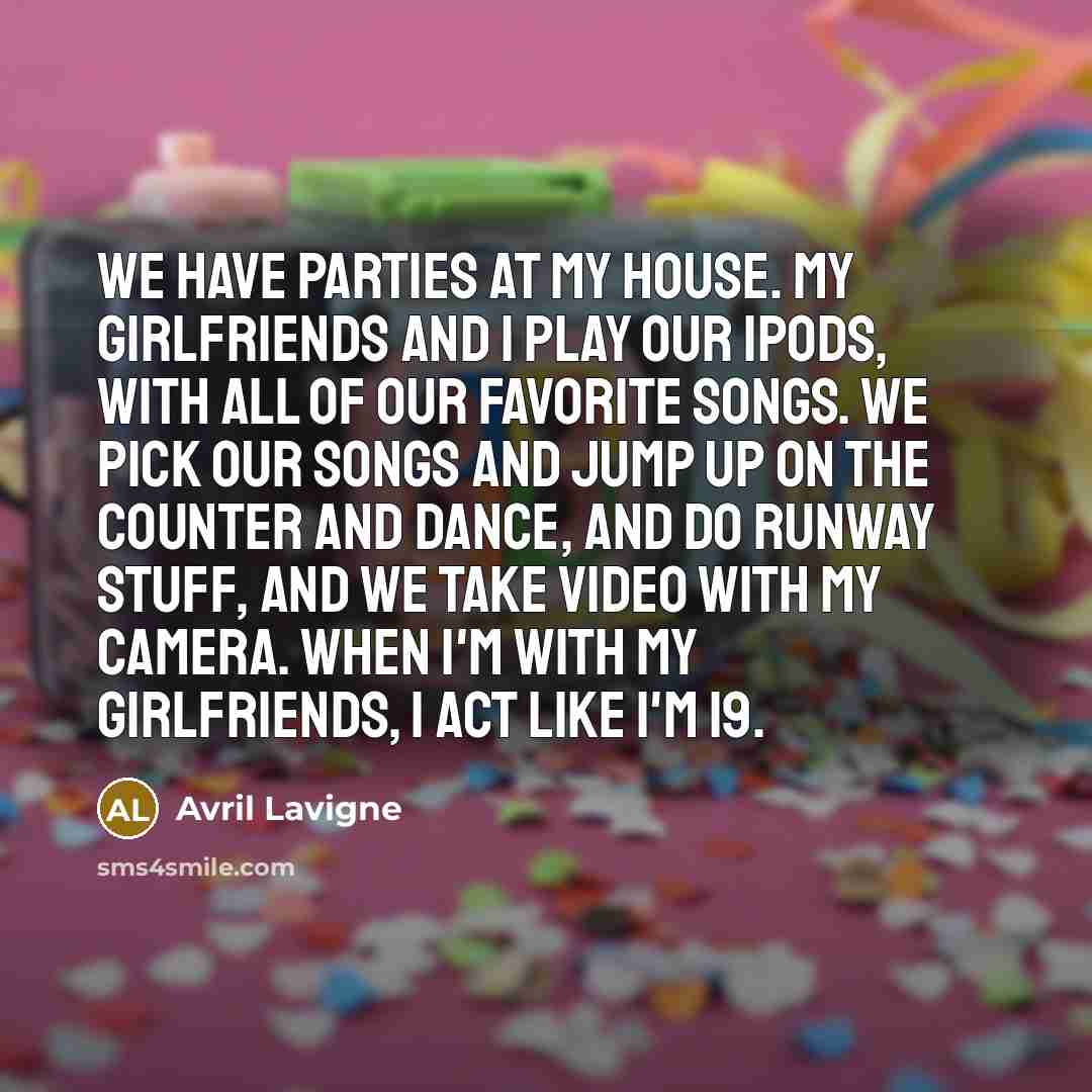 “We have parties at my house. My girlfriends and I…” quote by Avril Lavigne