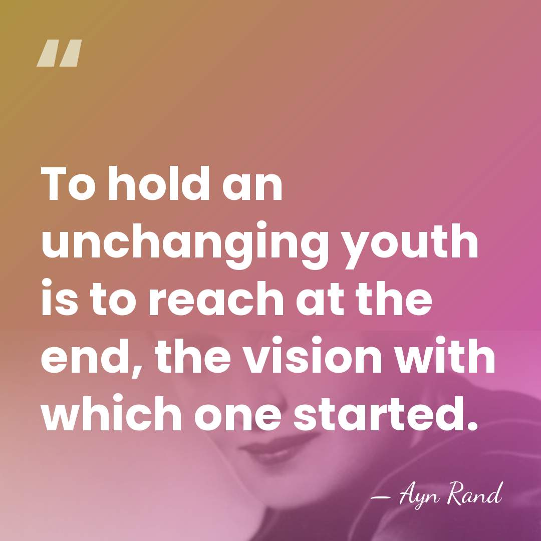 To hold an unchanging youth is to reach at the end, the&hellip; - Ayn Rand