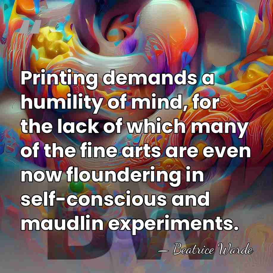 Printing demands a humility of mind, for the lack of which many&hellip; - Beatrice Warde