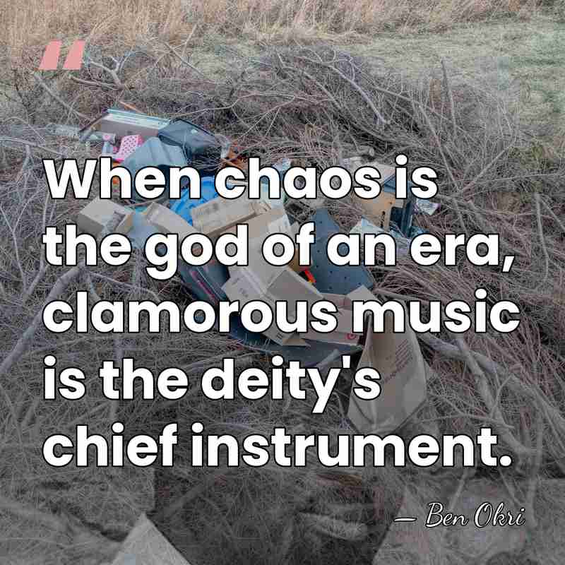 When chaos is the god of an era, clamorous music is the&hellip; - Ben Okri
