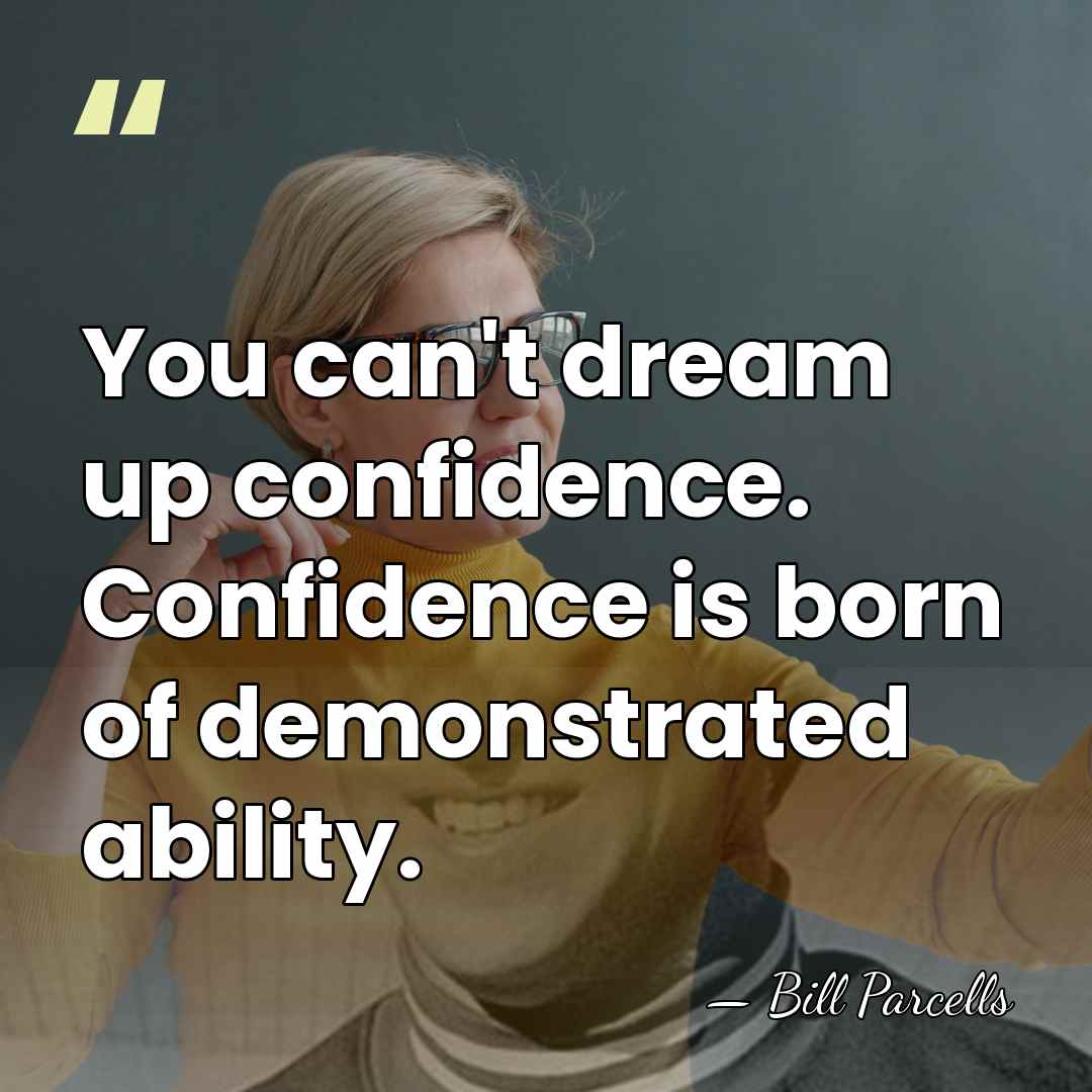 You can't dream up confidence. Confidence is born of demonstrated ability. - Bill Parcells