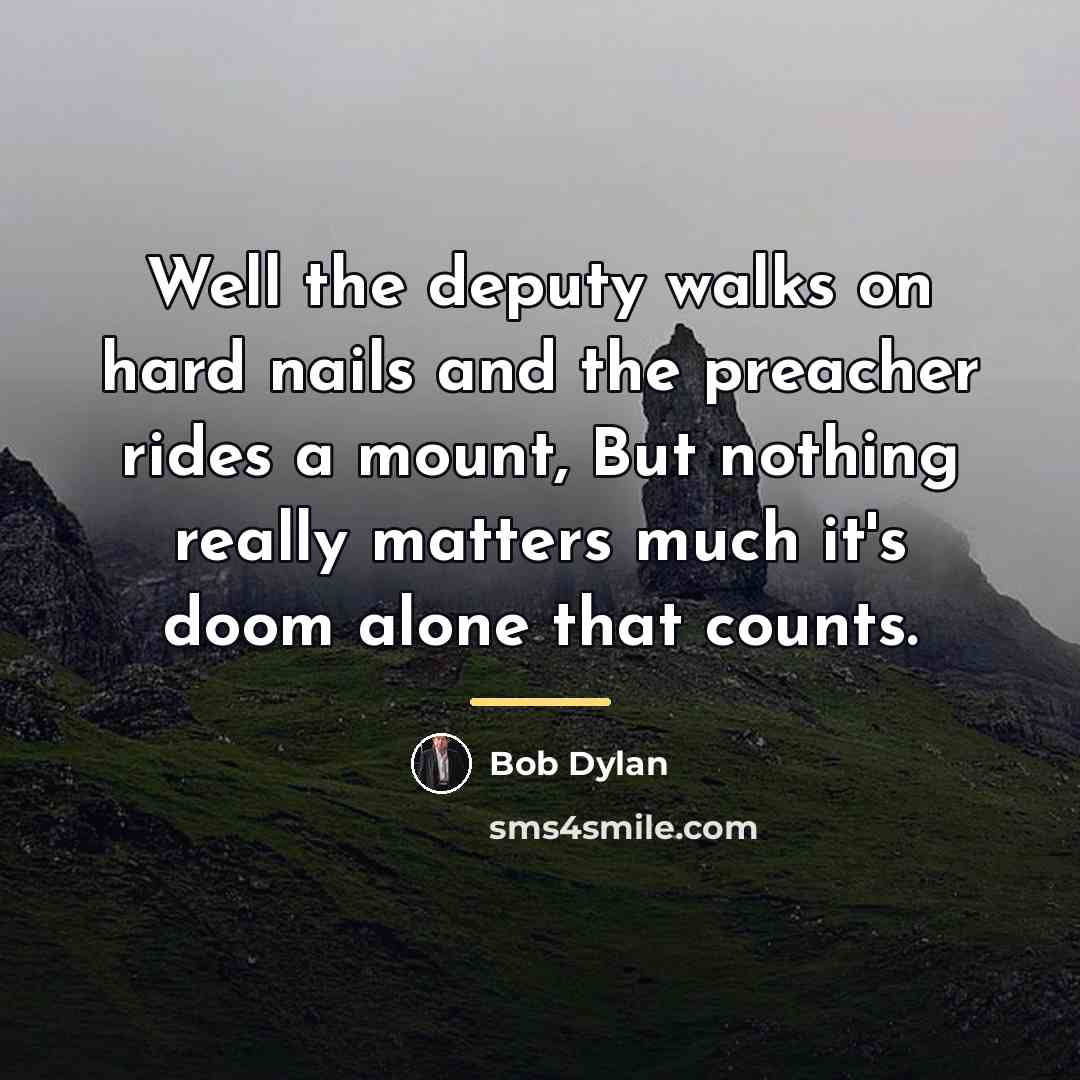 “Well the deputy walks on hard nails and the preacher…” quote by Bob Dylan