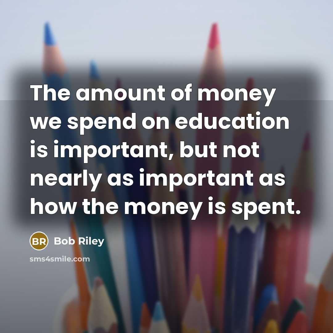 “The amount of money we spend on education is important,…” quote by Bob Riley
