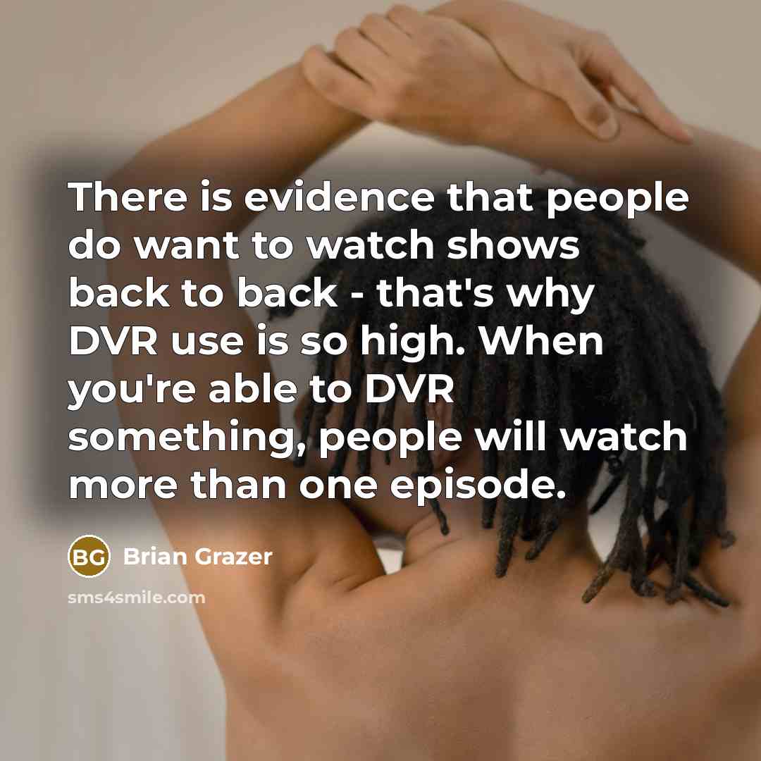 “There is evidence that people do want to watch shows…” quote by Brian Grazer