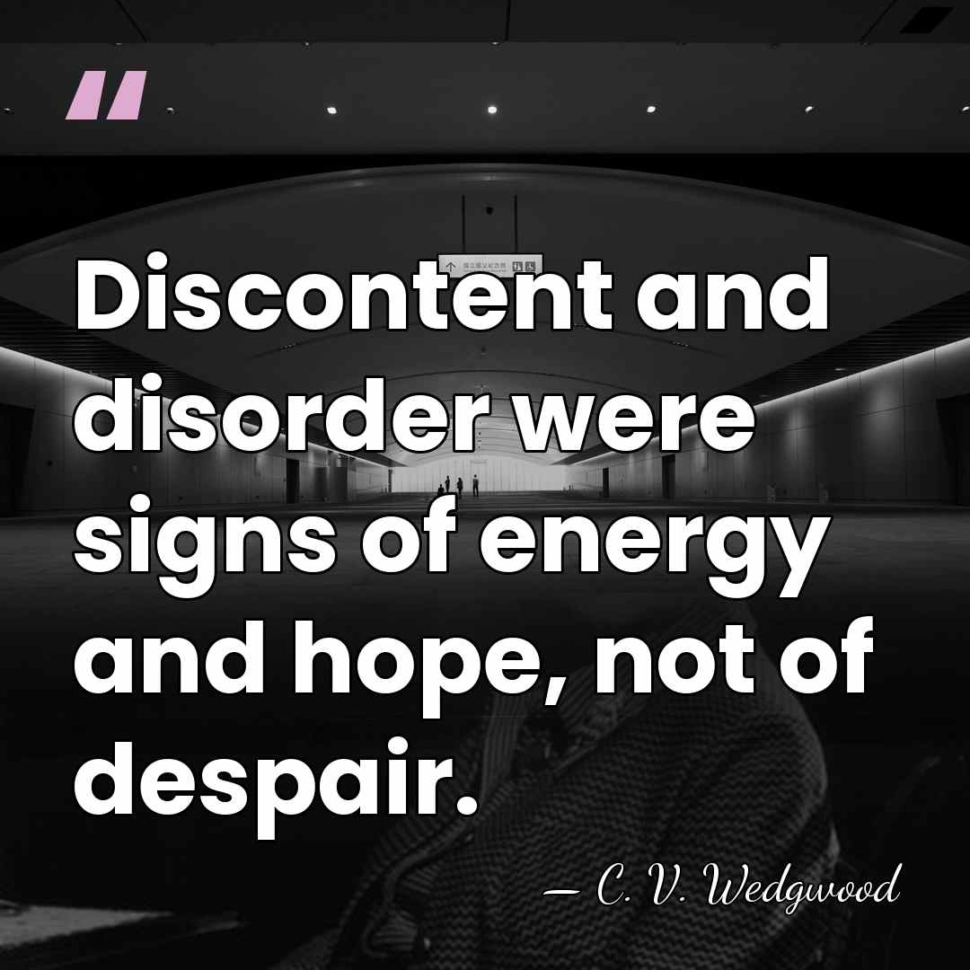 Discontent and disorder were signs of energy and hope, not of despair. - C. V. Wedgwood