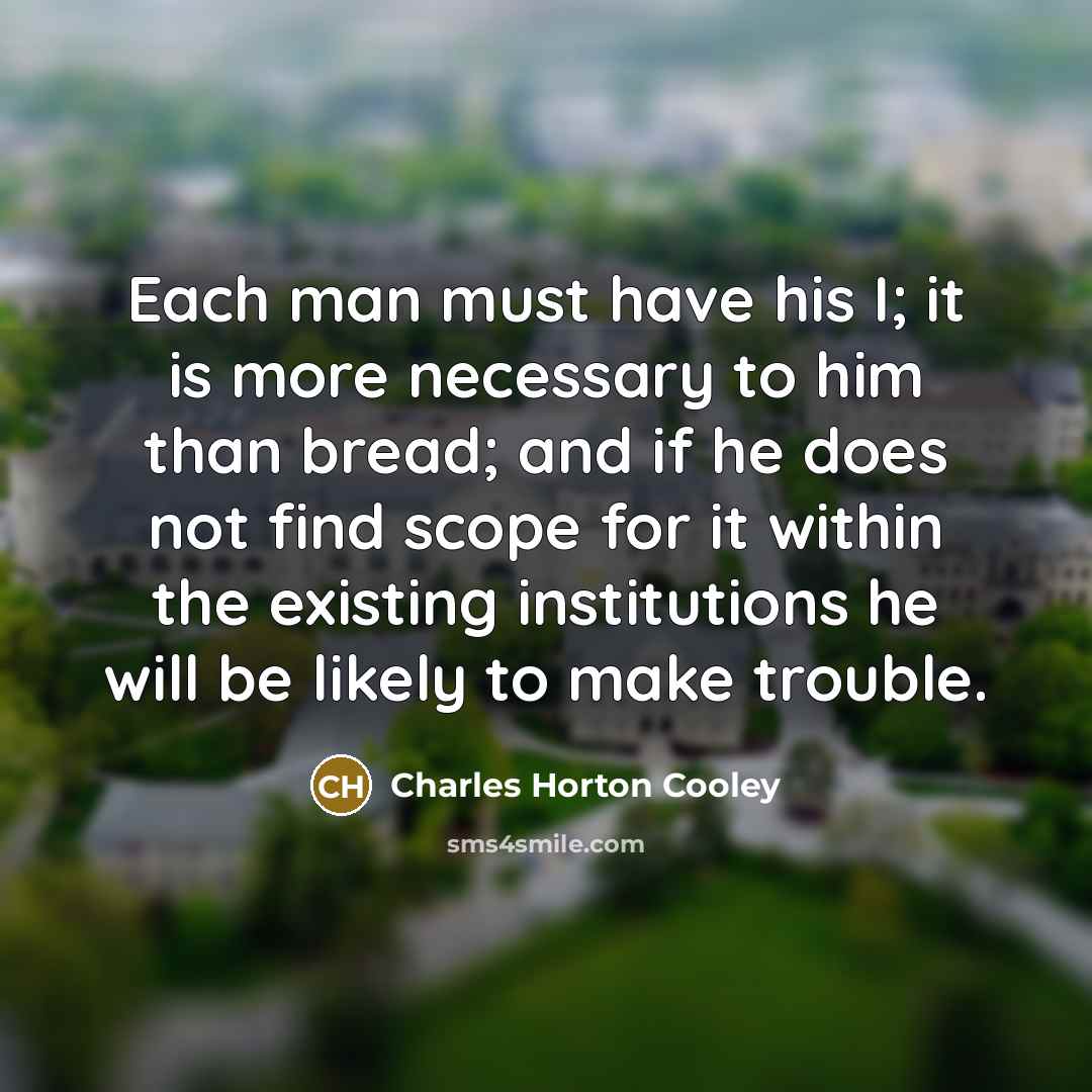 “Each man must have his I; it is more necessary…” quote by Charles Horton Cooley