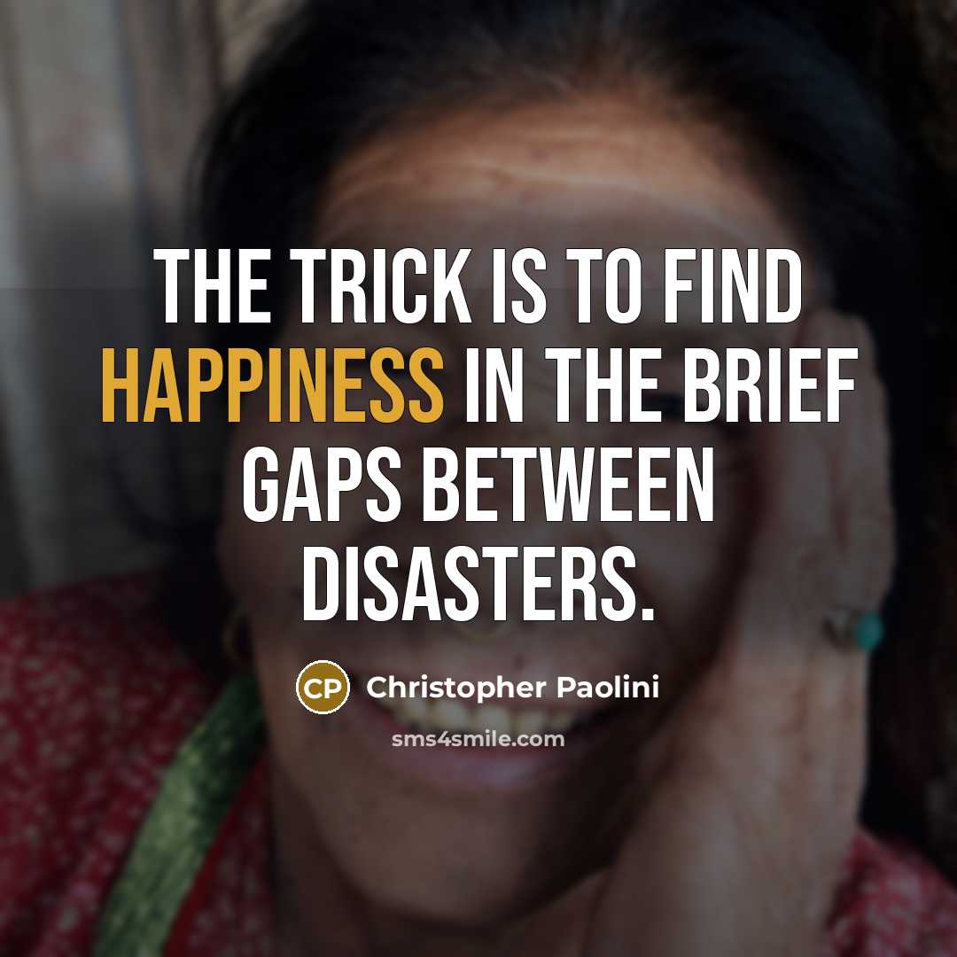 “The trick is to find happiness in the brief gaps…” quote by Christopher Paolini