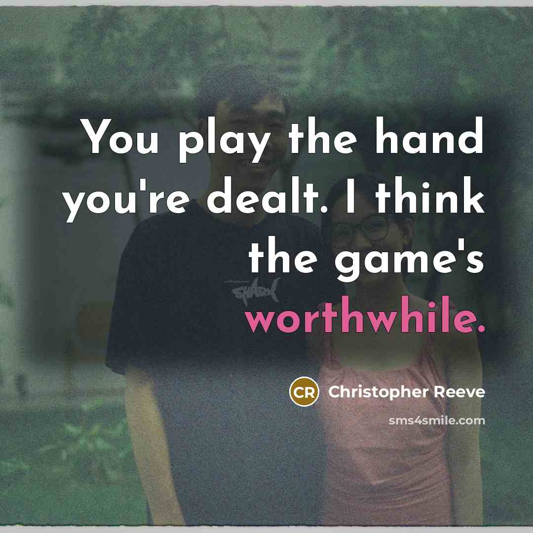 “You play the hand you're dealt. I think the game's worthwhile.” quote by Christopher Reeve