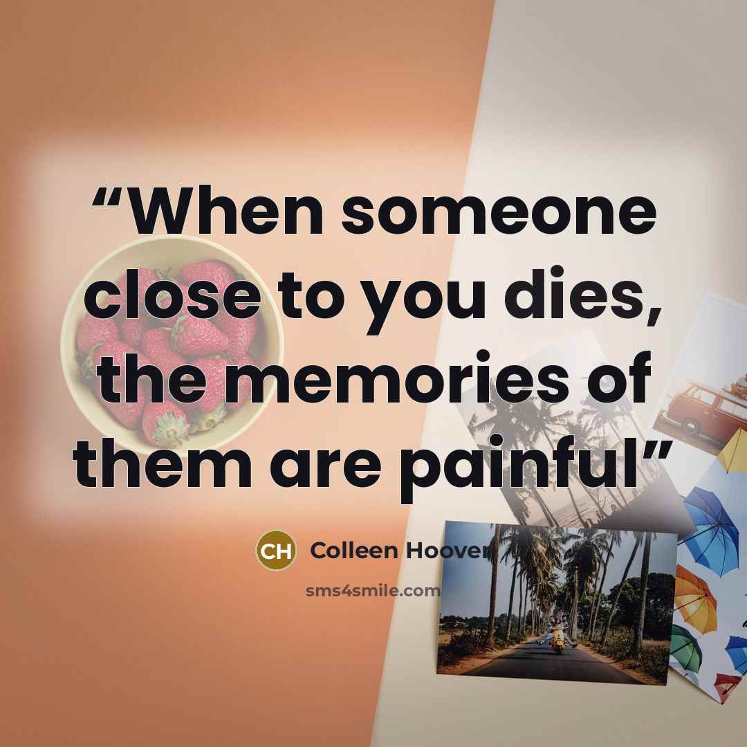 “When someone close to you dies, the memories of them are painful” quote by Colleen Hoover