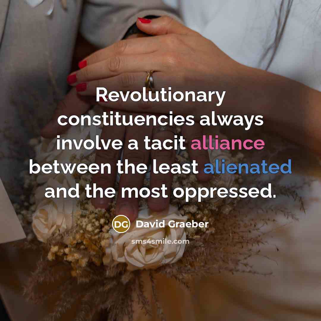 “Revolutionary constituencies always involve a tacit alliance between the least…” quote by David Graeber