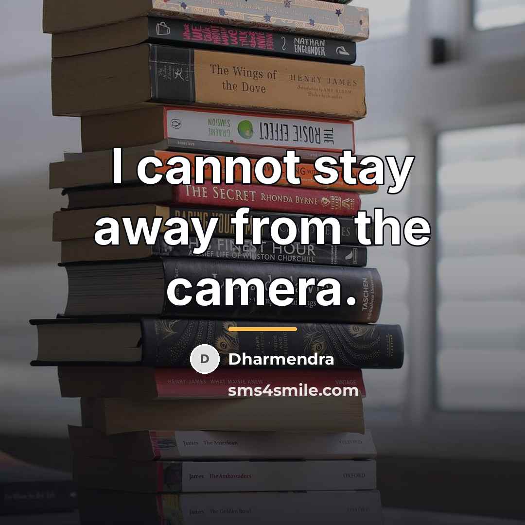 “I cannot stay away from the camera.…” quote by Dharmendra