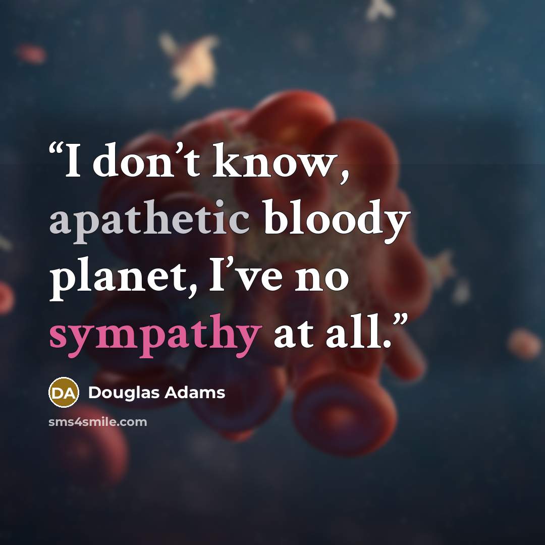 “I don’t know, apathetic bloody planet, I’ve no sympathy at all.” quote by Douglas Adams