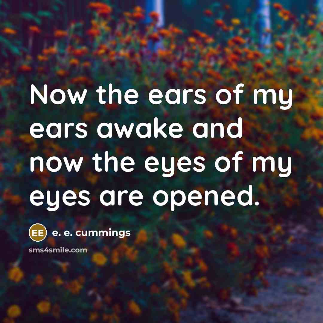 “Now the ears of my ears awake and now the…” quote by e. e. cummings