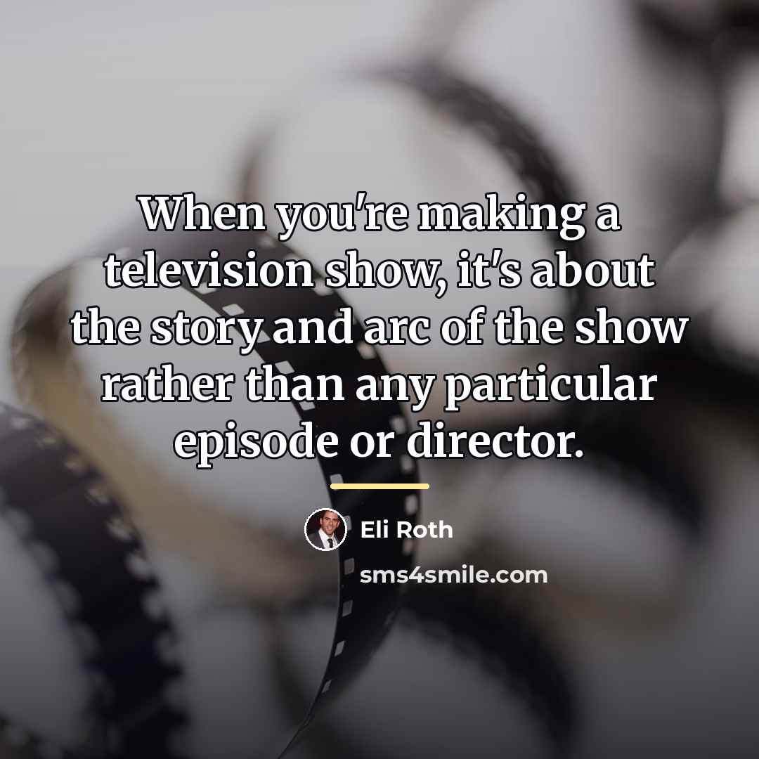 “When you're making a television show, it's about the story…” quote by Eli Roth