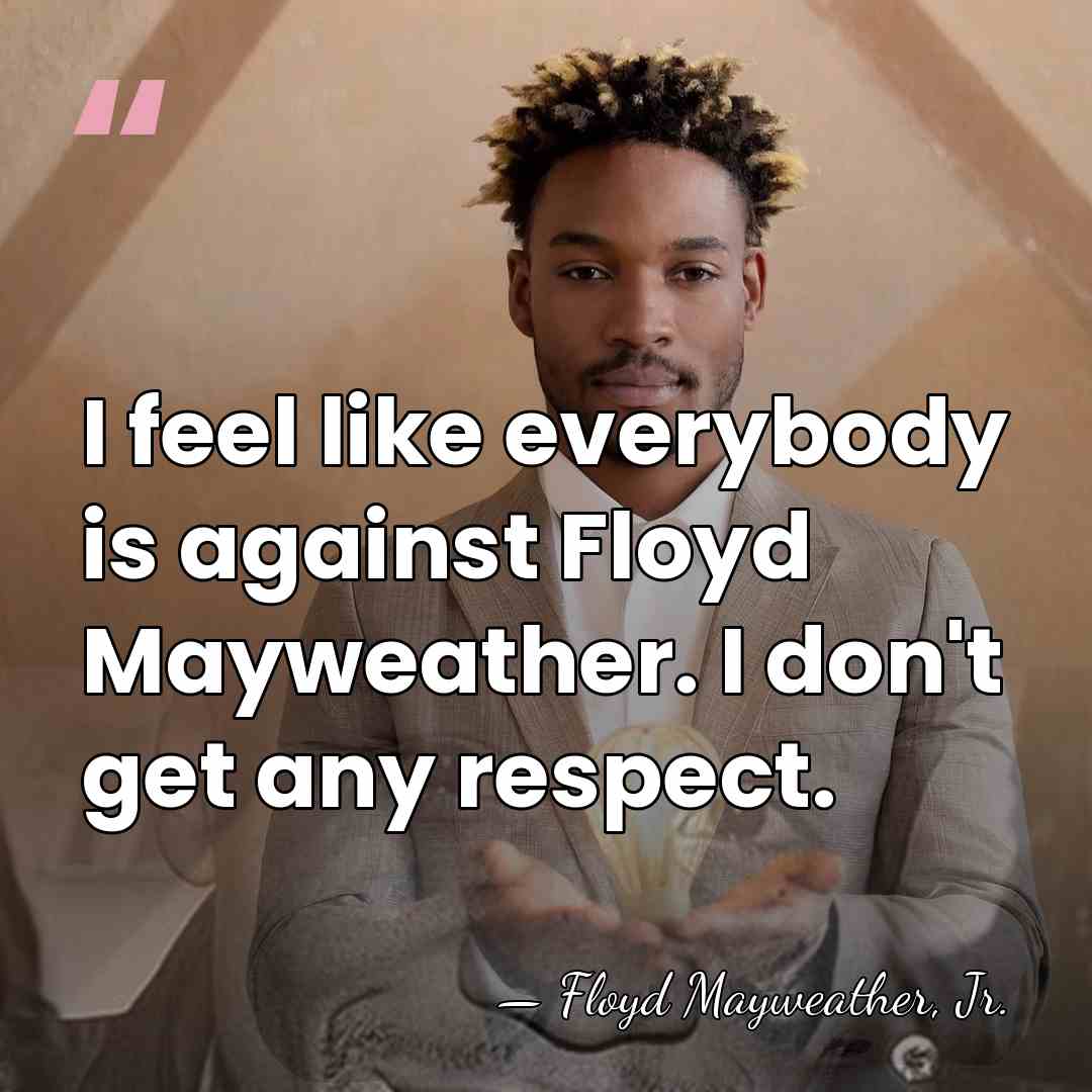 I feel like everybody is against Floyd Mayweather. I don't get any&hellip; - Floyd Mayweather, Jr.