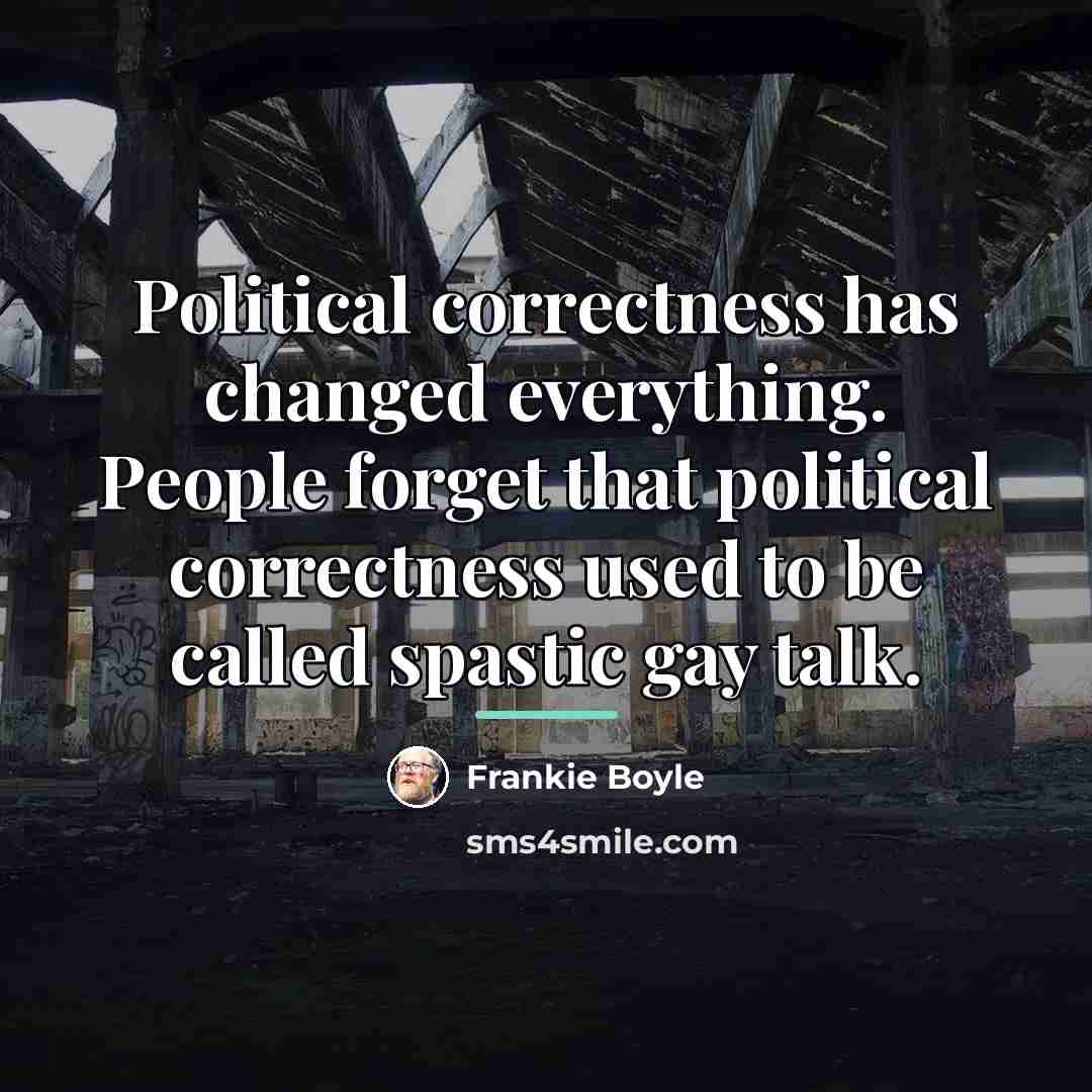 “Political correctness has changed everything. People forget that political correctness…” quote by Frankie Boyle