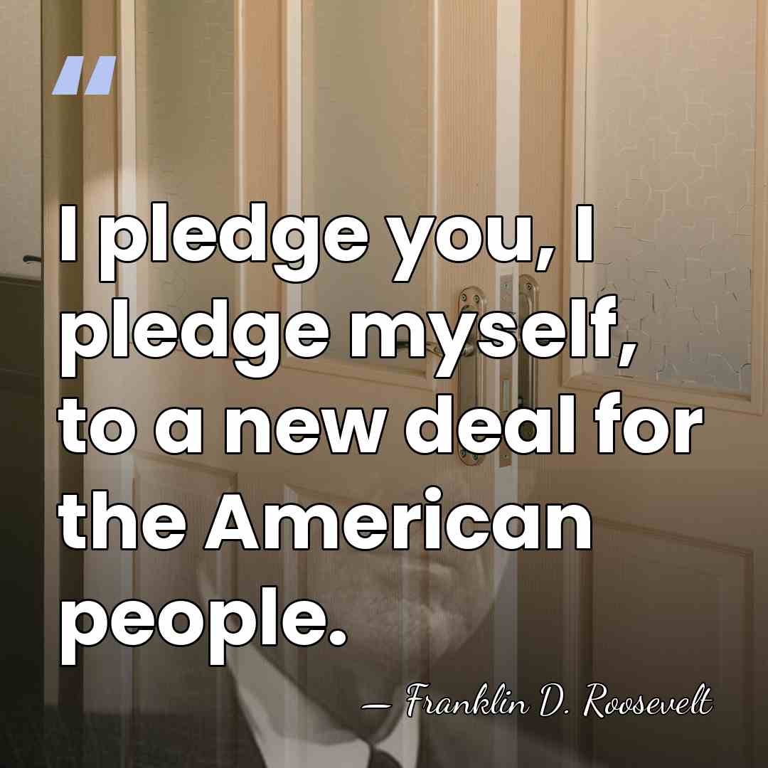 I pledge you, I pledge myself, to a new deal for the&hellip; - Franklin D. Roosevelt