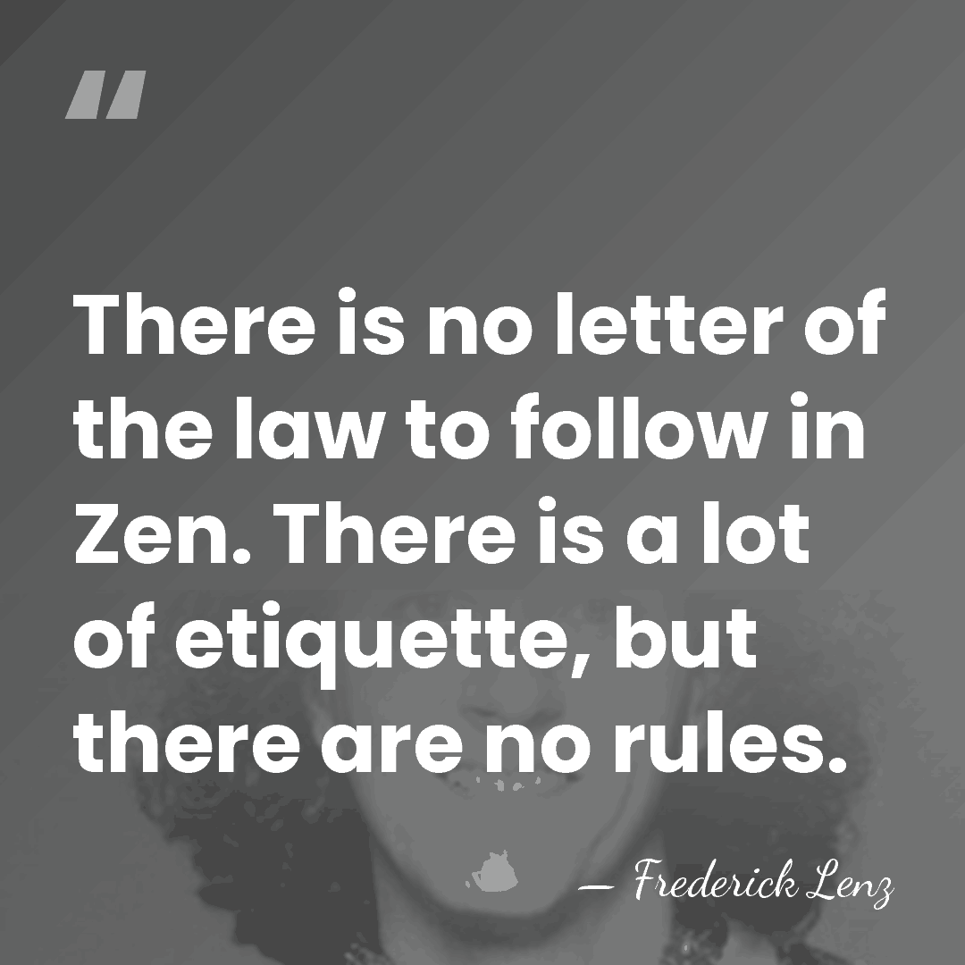 There is no letter of the law to follow in Zen. There&hellip; - Frederick Lenz