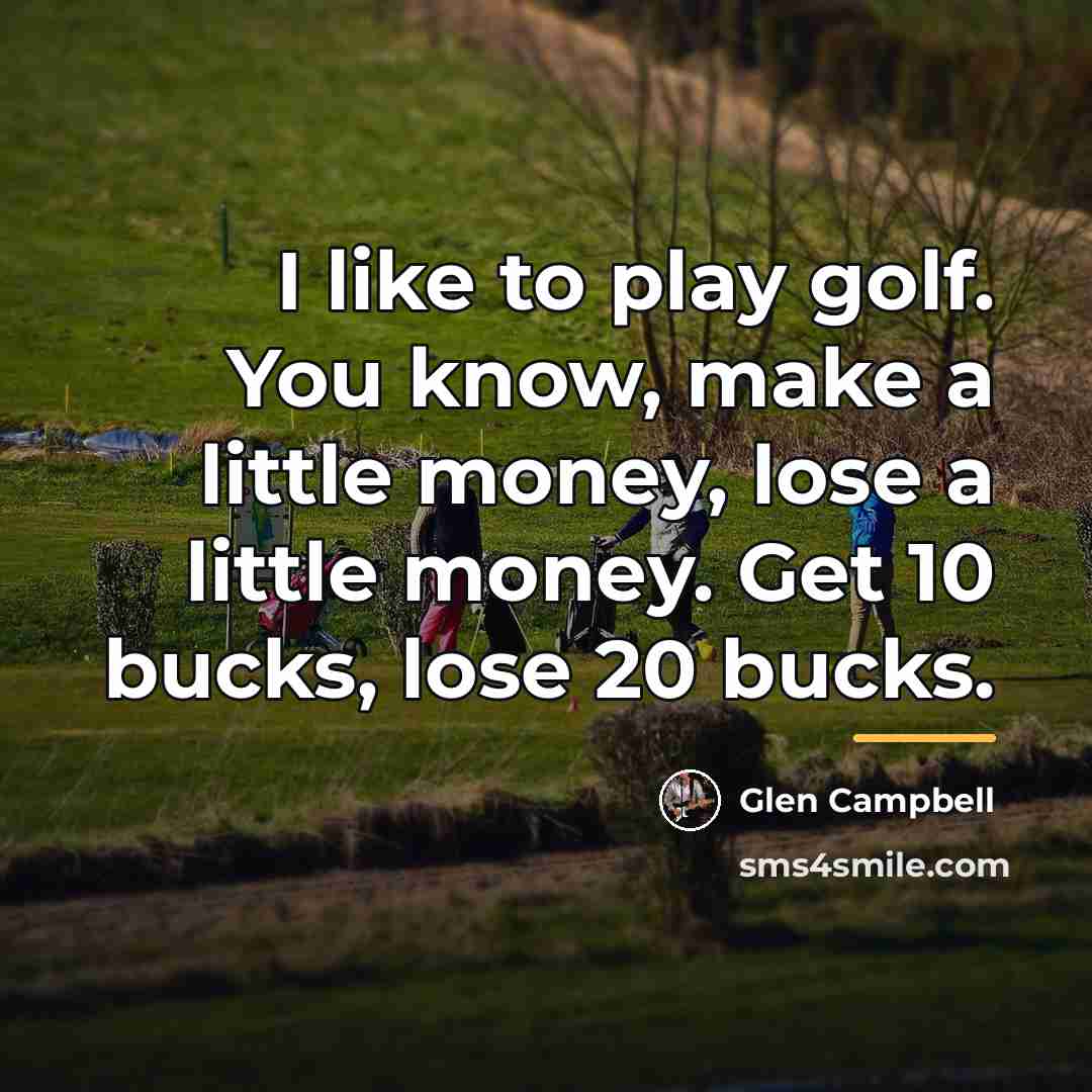 “I like to play golf. You know, make a little…” quote by Glen Campbell