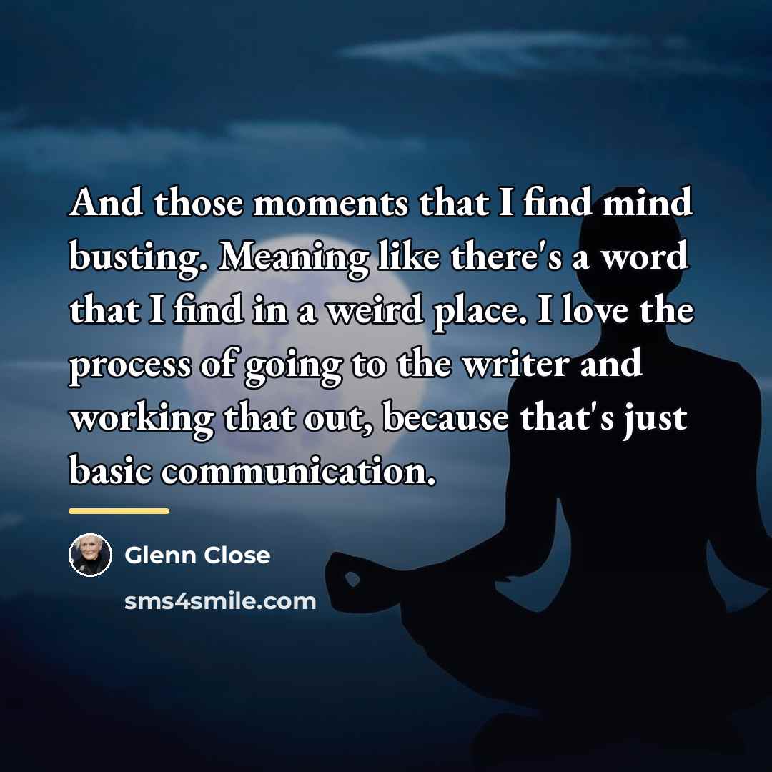 “And those moments that I find mind busting. Meaning like…” quote by Glenn Close