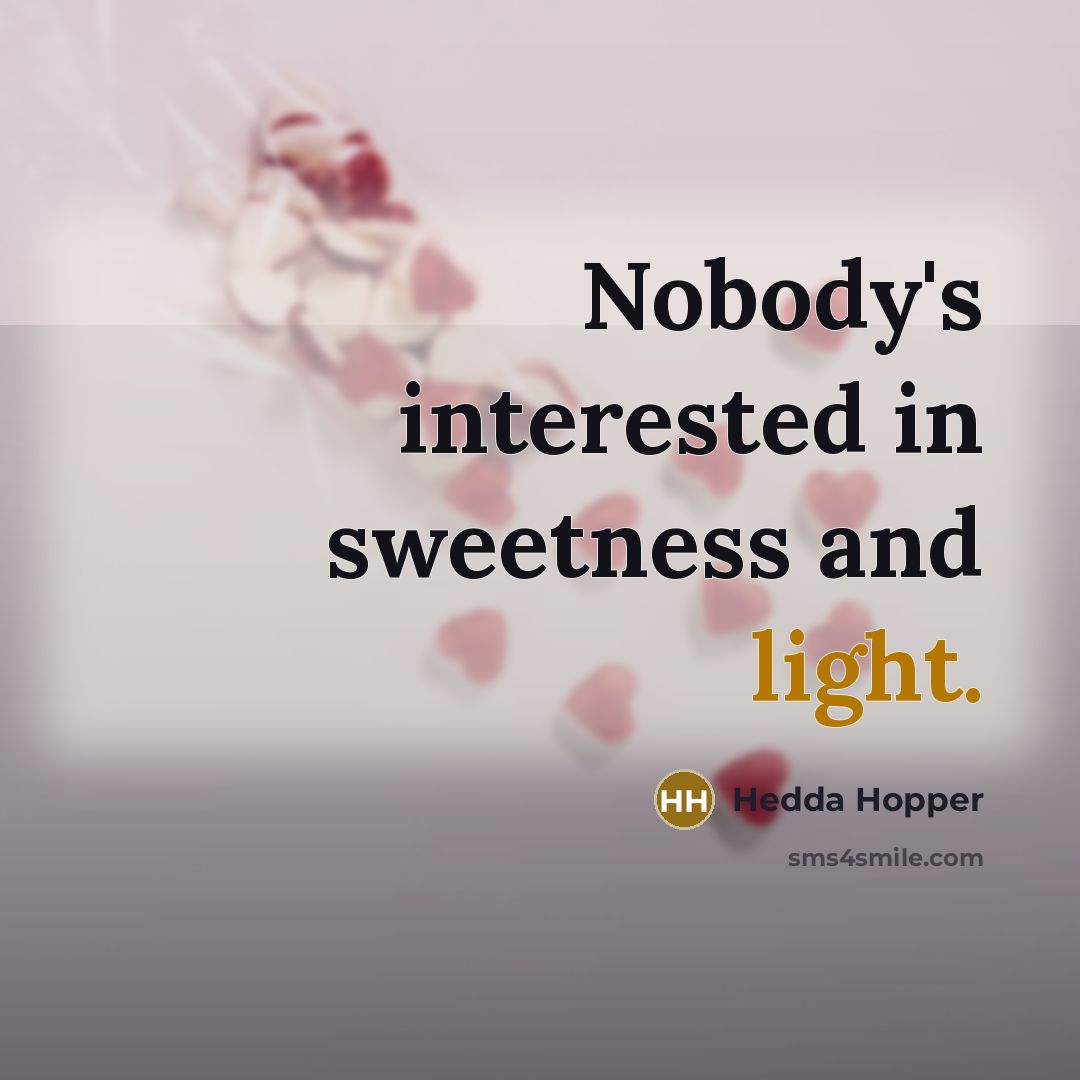 “Nobody's interested in sweetness and light.…” quote by Hedda Hopper