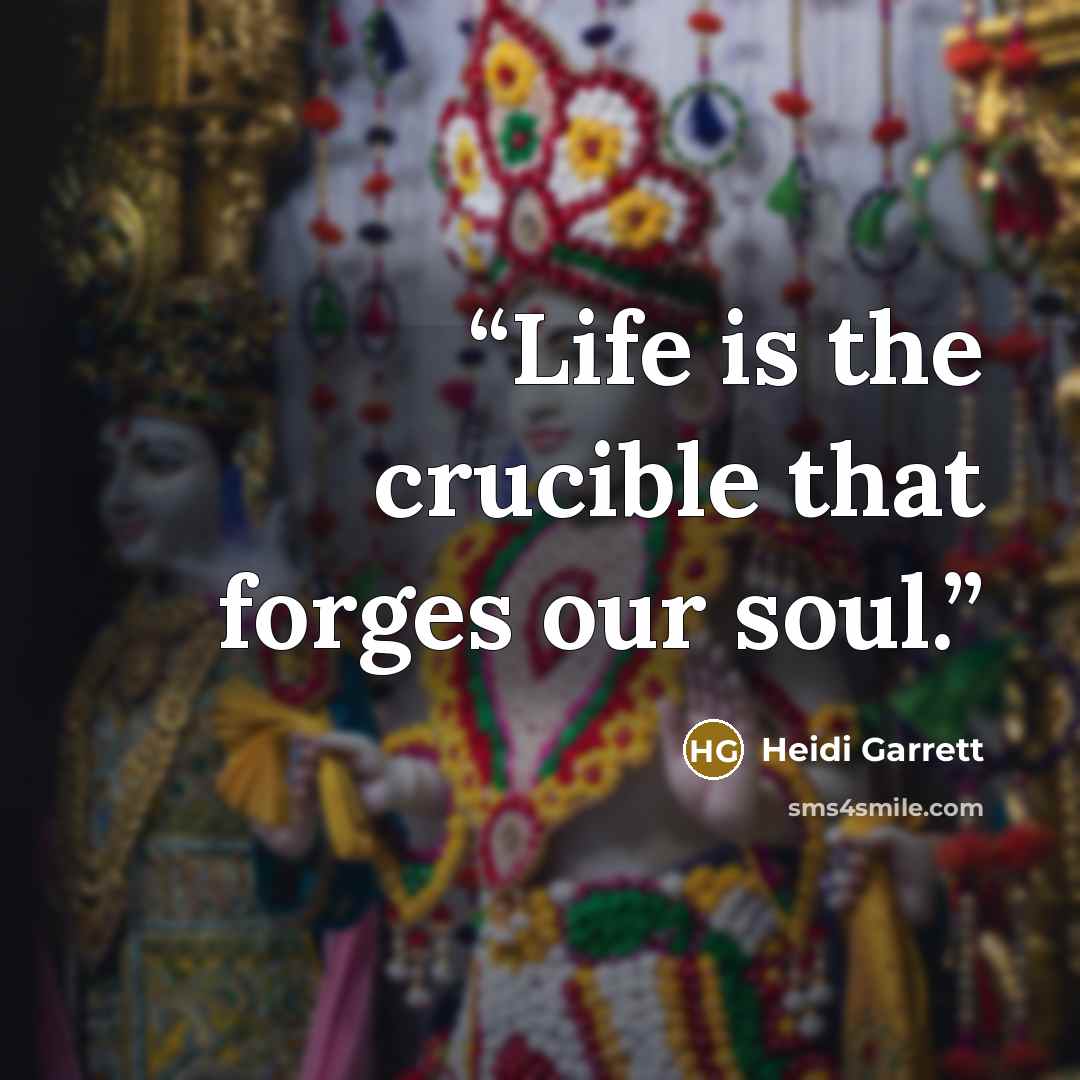 “Life is the crucible that forges our soul.” quote by Heidi Garrett