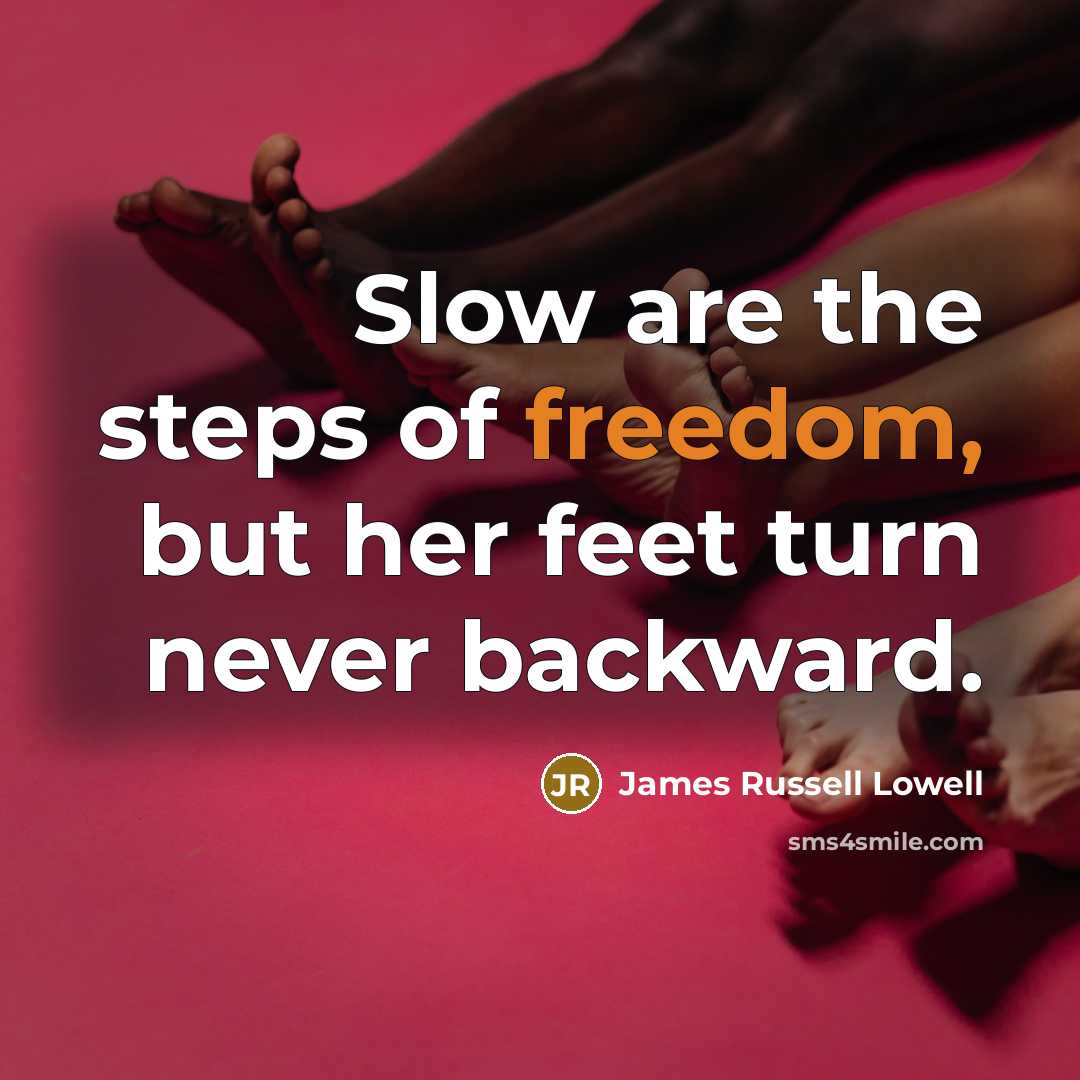 “Slow are the steps of freedom, but her feet turn…” quote by James Russell Lowell