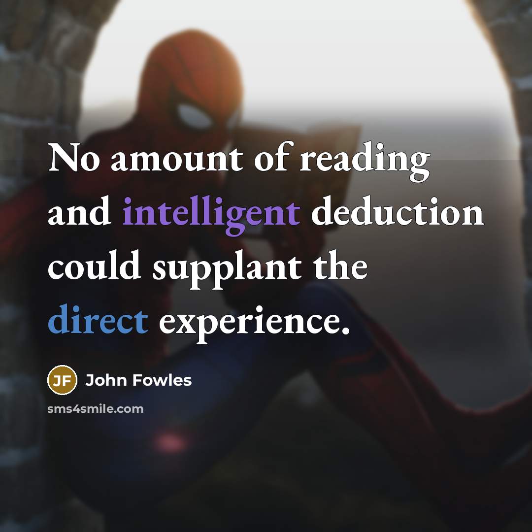 “No amount of reading and intelligent deduction could supplant the…” quote by John Fowles