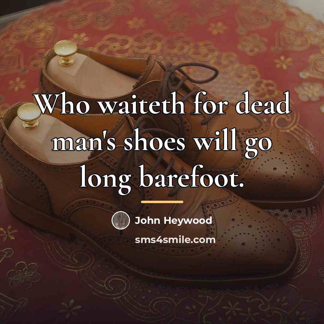 “Who waiteth for dead man's shoes will go long barefoot.…” quote by John Heywood
