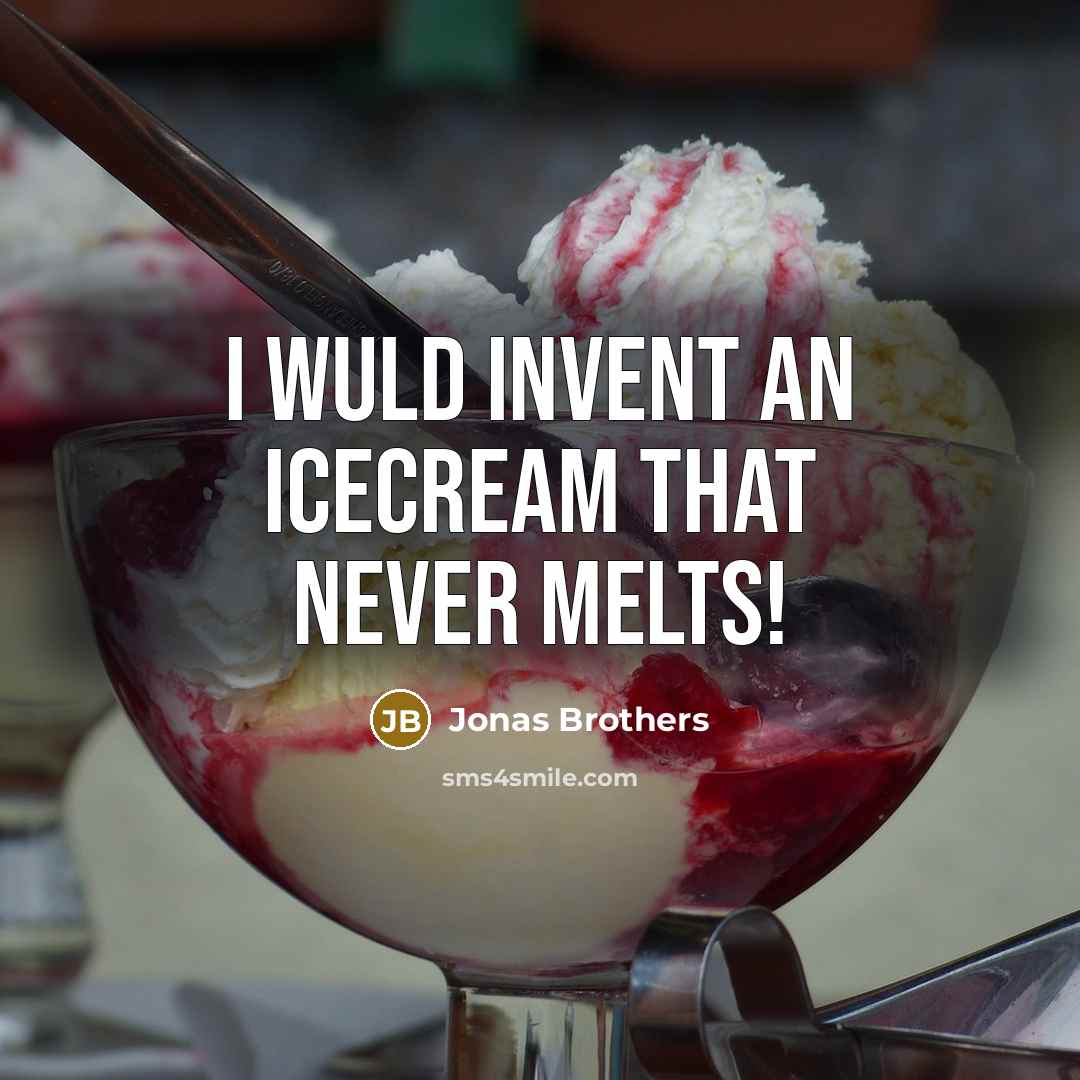 “I wuld invent an icecream that never melts!…” quote by Jonas Brothers