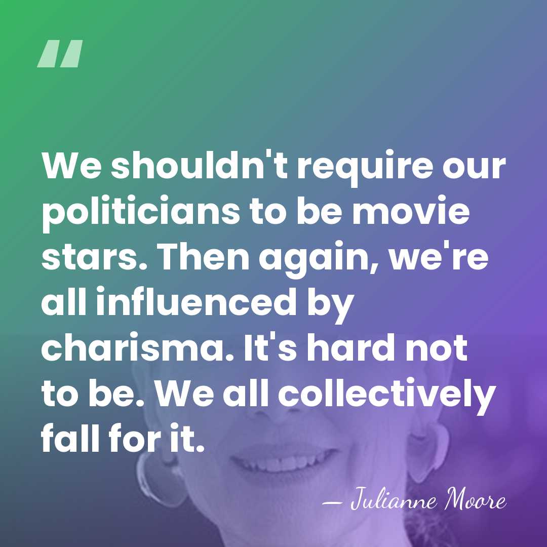 We shouldn't require our politicians to be movie stars. Then again, we're&hellip; - Julianne Moore