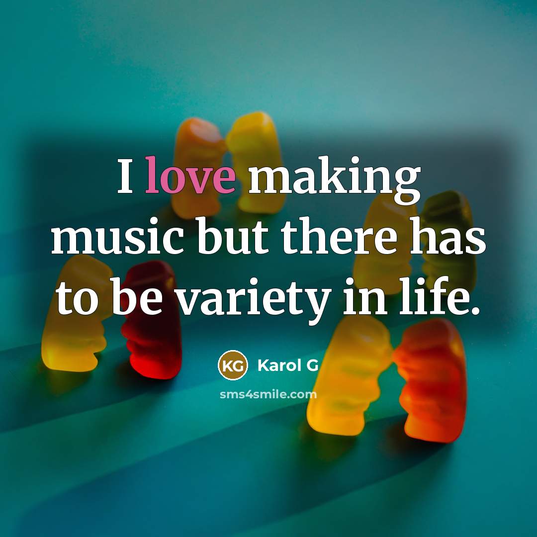 “I love making music but there has to be variety…” quote by Karol G