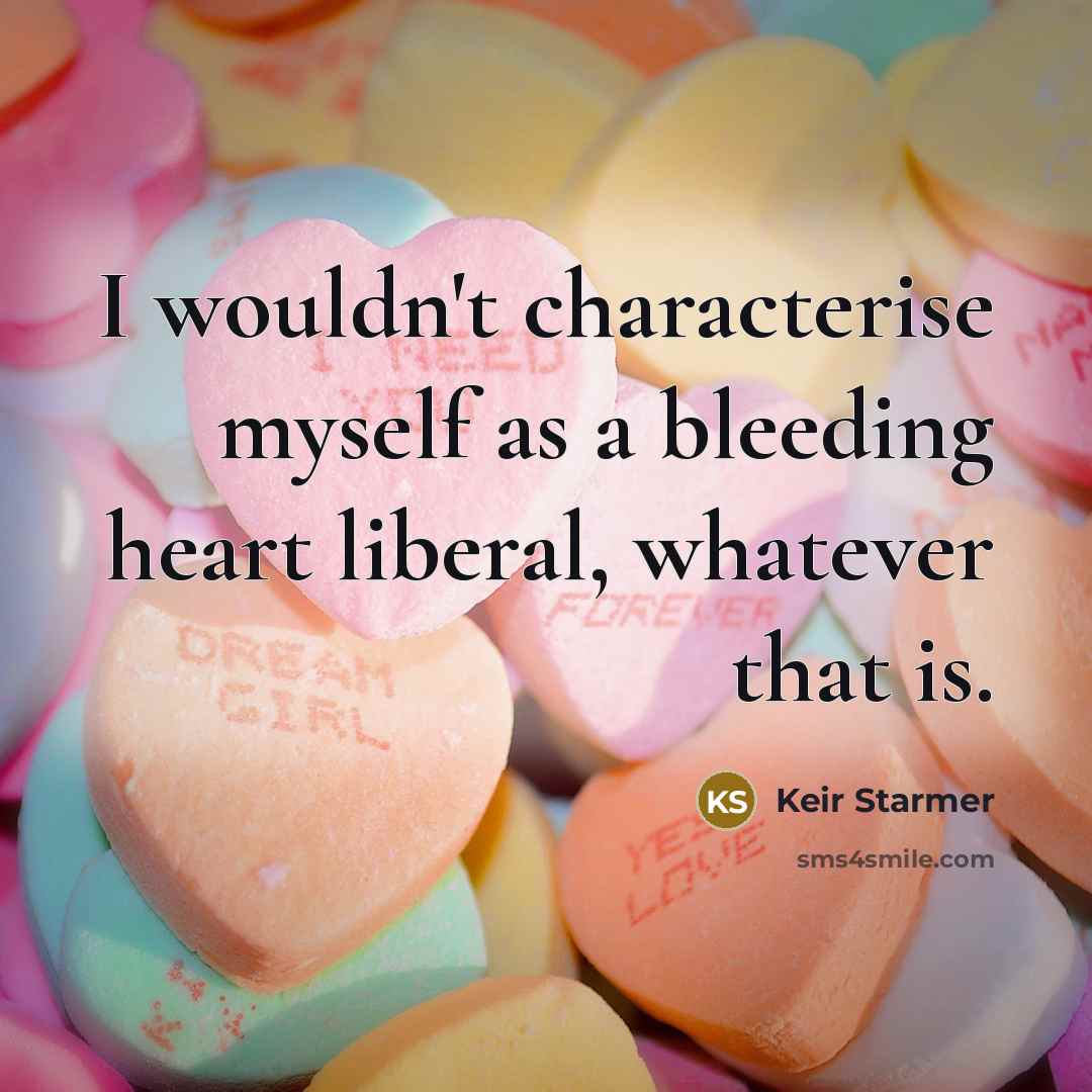 “I wouldn't characterise myself as a bleeding heart liberal, whatever…” quote by Keir Starmer