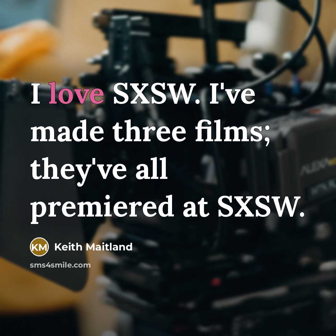“I love SXSW. I've made three films; they've all premiered…” quote by Keith Maitland