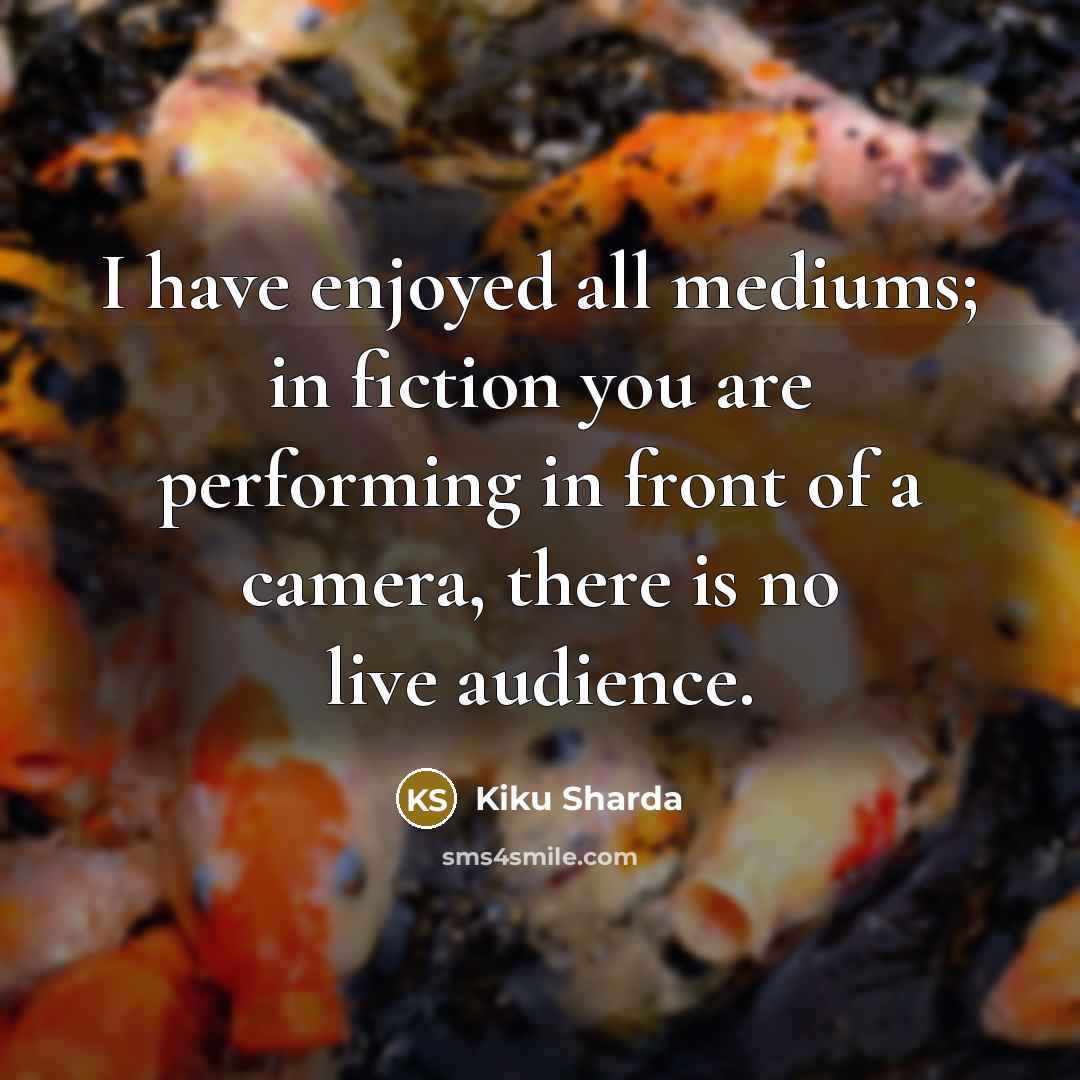 “I have enjoyed all mediums; in fiction you are performing…” quote by Kiku Sharda