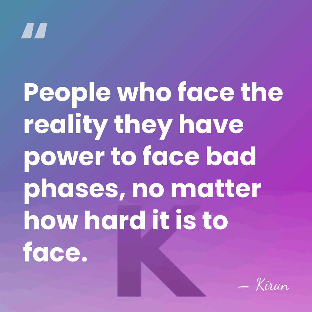 People who face the reality they have power to face bad phases,&hellip; - Kiran