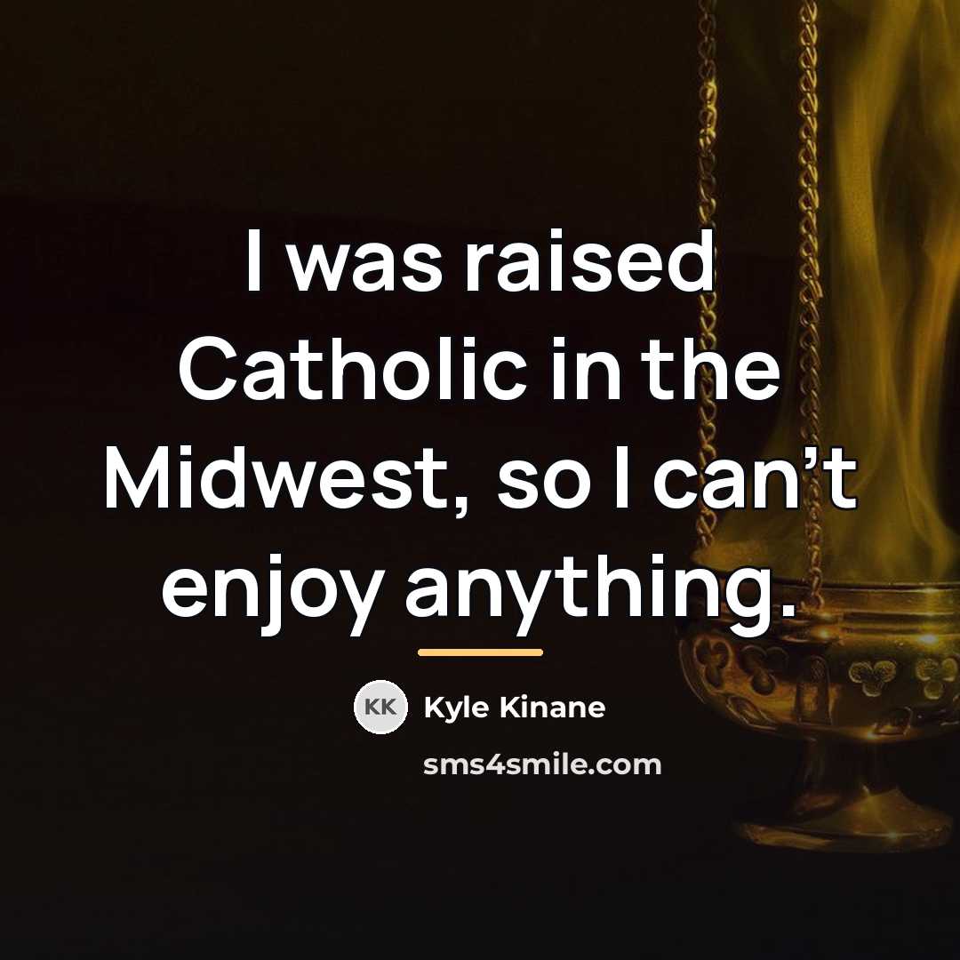 “I was raised Catholic in the Midwest, so I can't…” quote by Kyle Kinane
