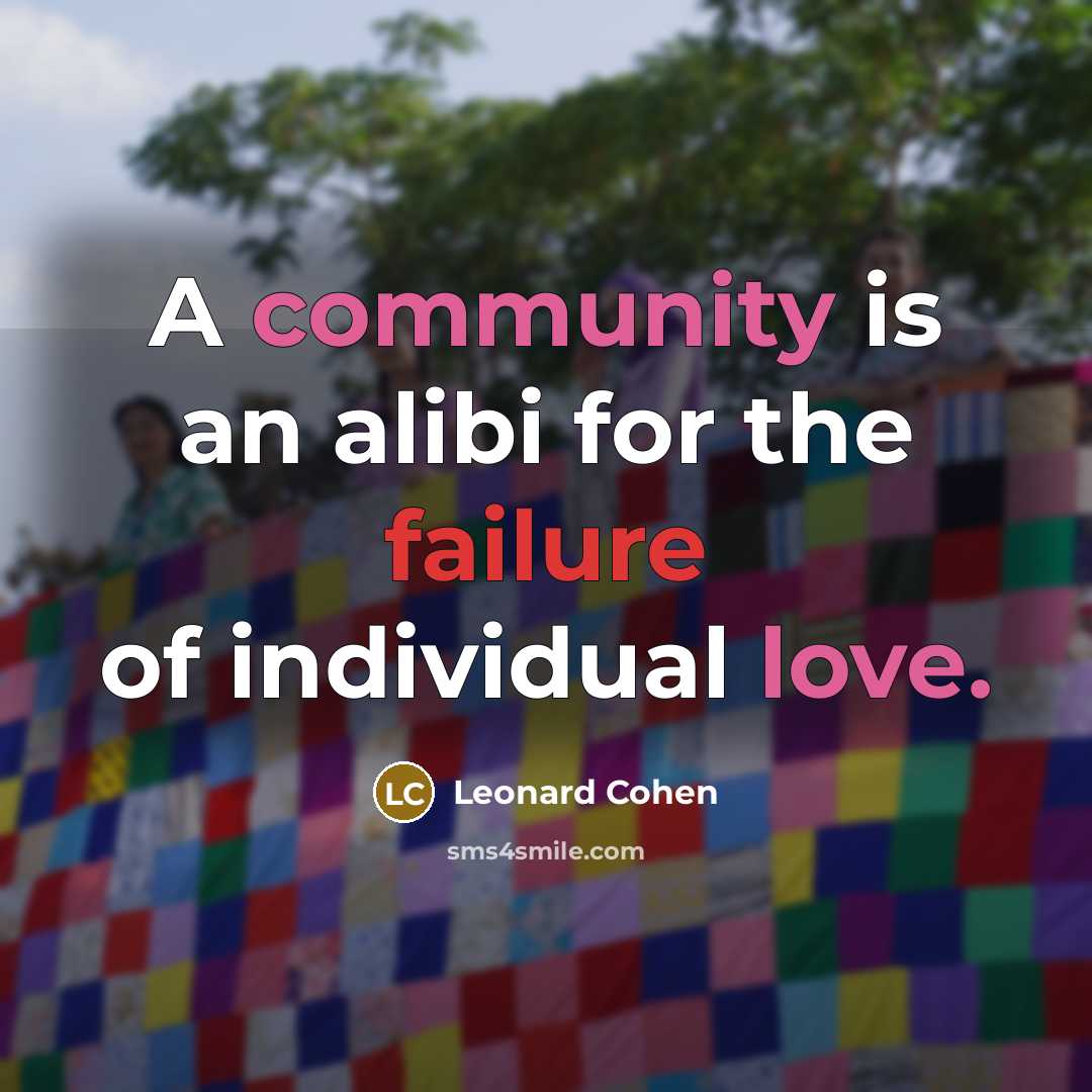 “A community is an alibi for the failure of individual love.” quote by Leonard Cohen
