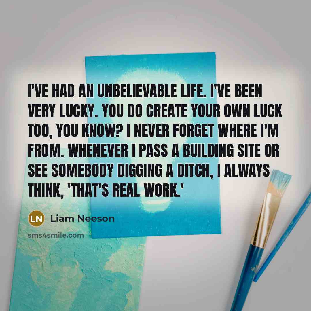 “I've had an unbelievable life. I've been very lucky. You…” quote by Liam Neeson