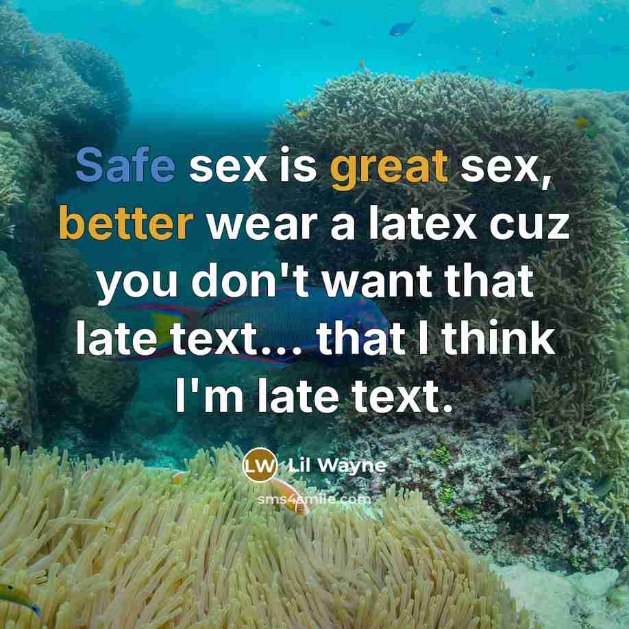 “Safe sex is great sex, better wear a latex cuz you don't want that late text... that I think I'm late text.” quote by Lil Wayne