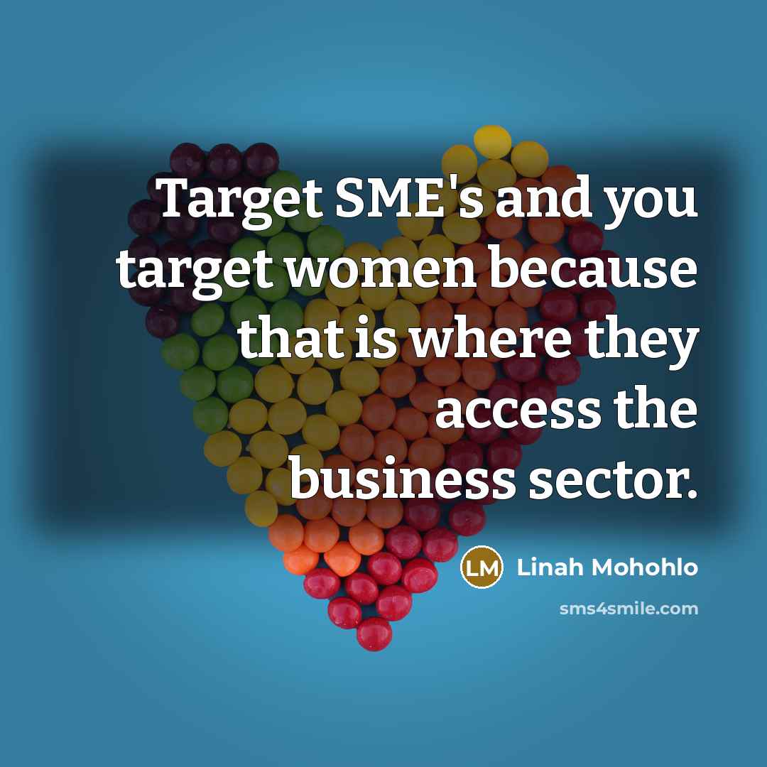 “Target SME's and you target women because that is where they access the business sector.” quote by Linah Mohohlo