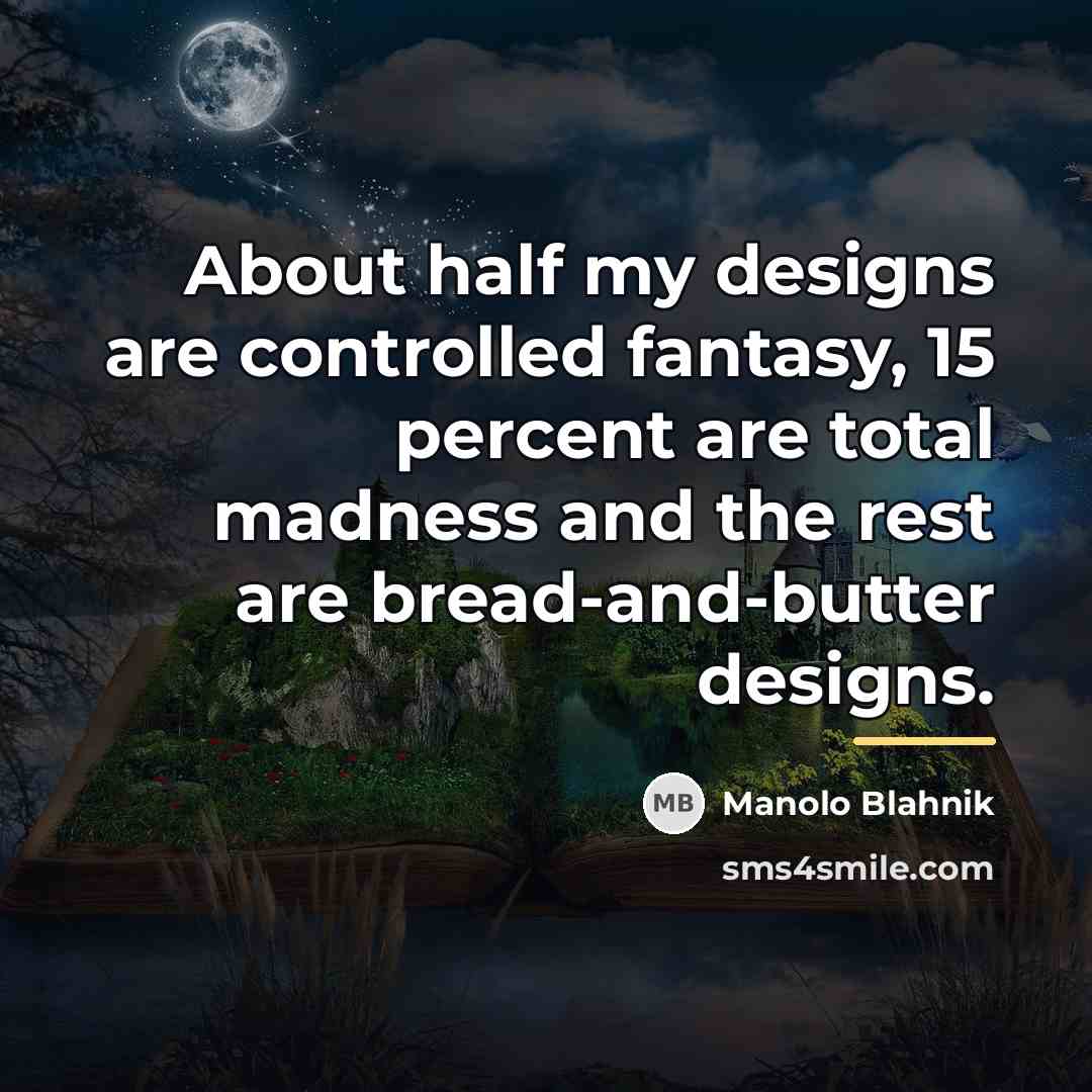 “About half my designs are controlled fantasy, 15 percent are…” quote by Manolo Blahnik