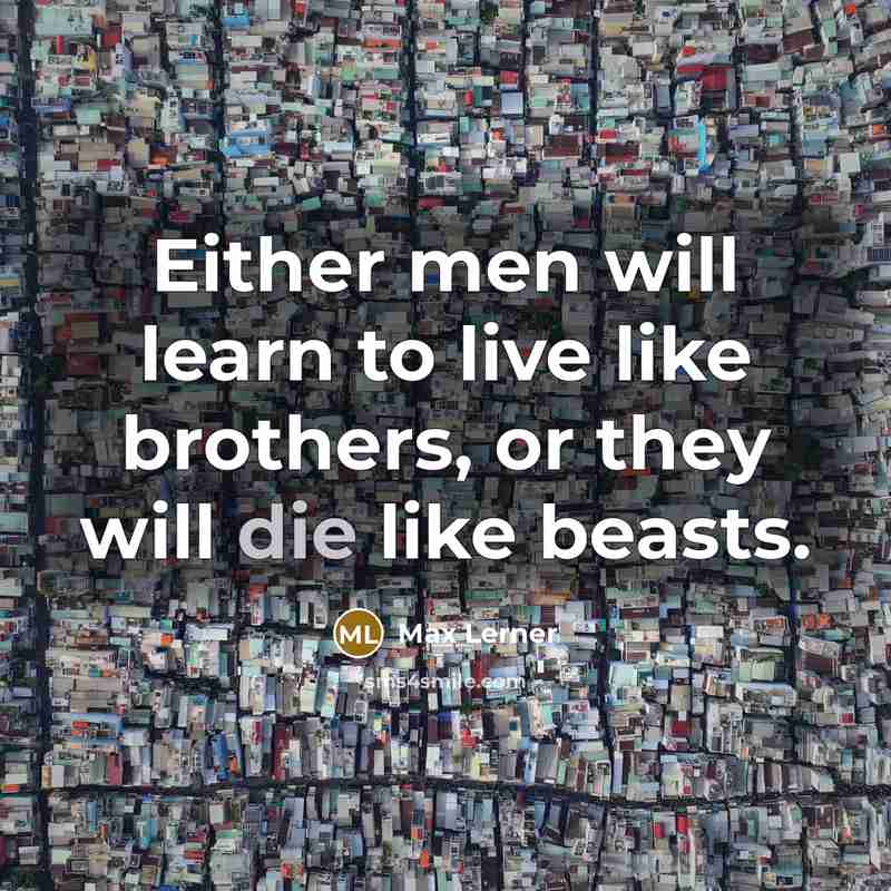 “Either men will learn to live like brothers, or they will die like beasts.” quote by Max Lerner