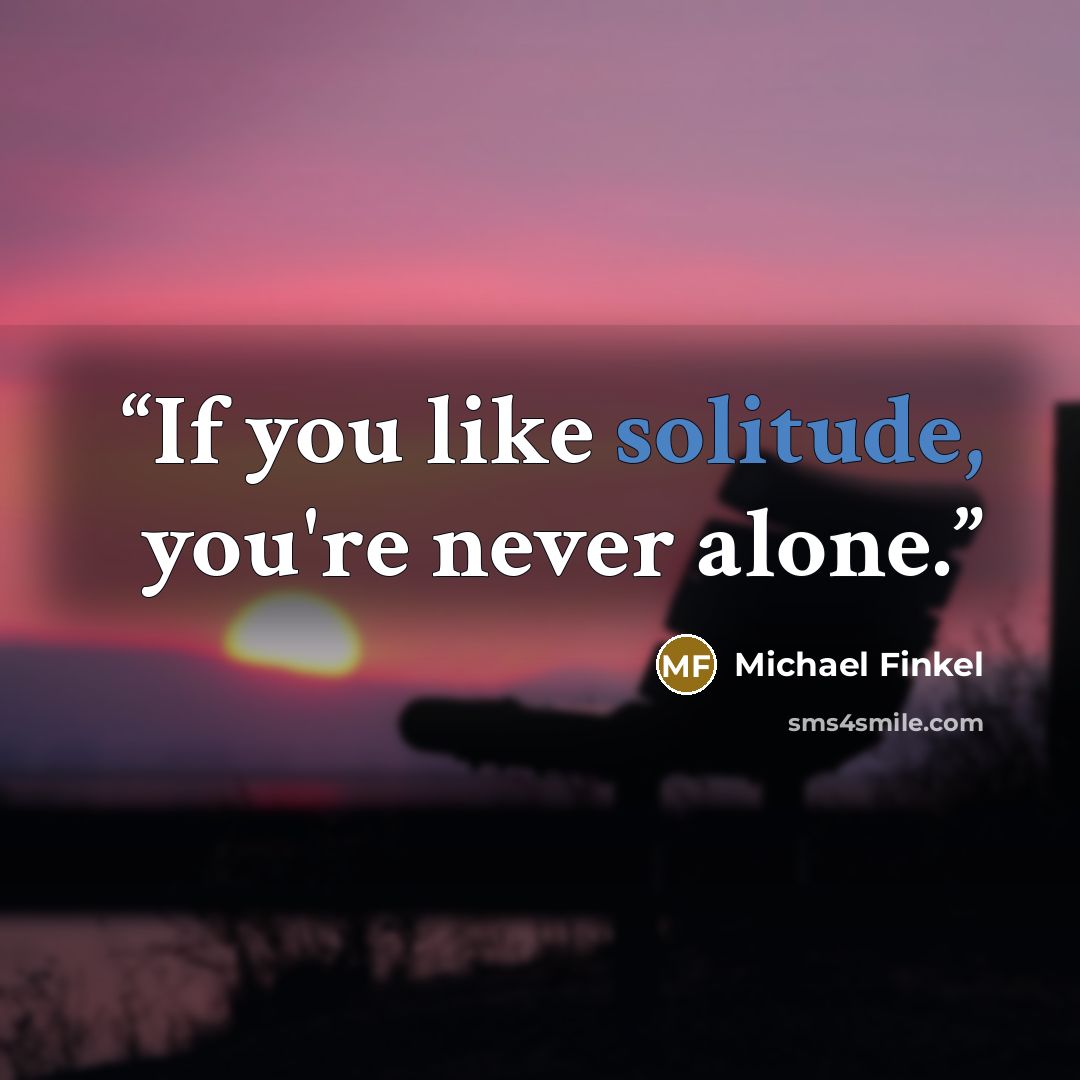“If you like solitude, you're never alone.” quote by Michael Finkel