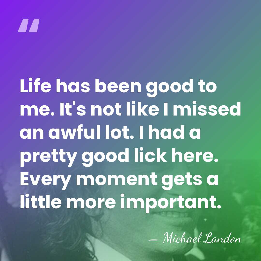 Life has been good to me. It's not like I missed an&hellip; - Michael Landon