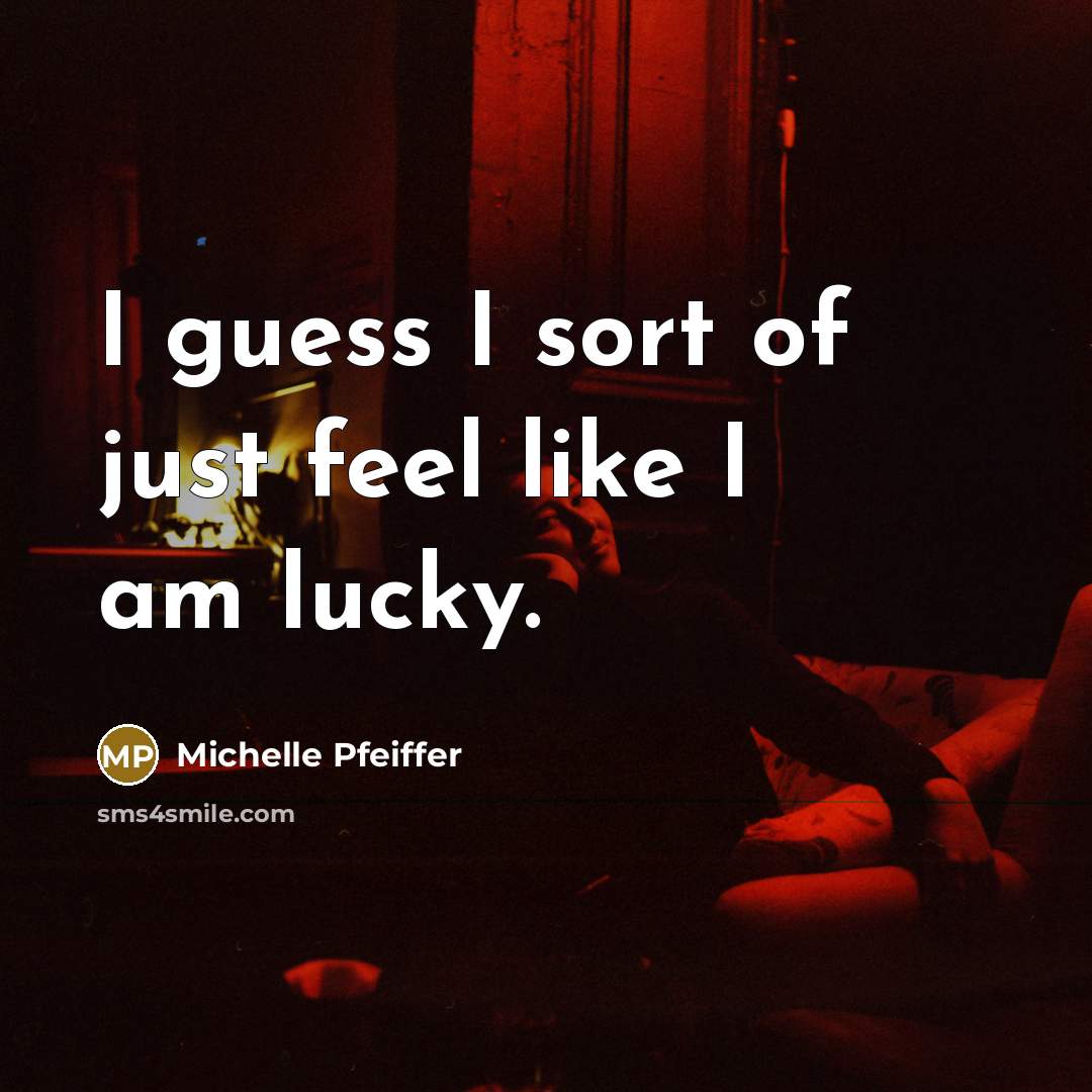 “I guess I sort of just feel like I am lucky.” quote by Michelle Pfeiffer