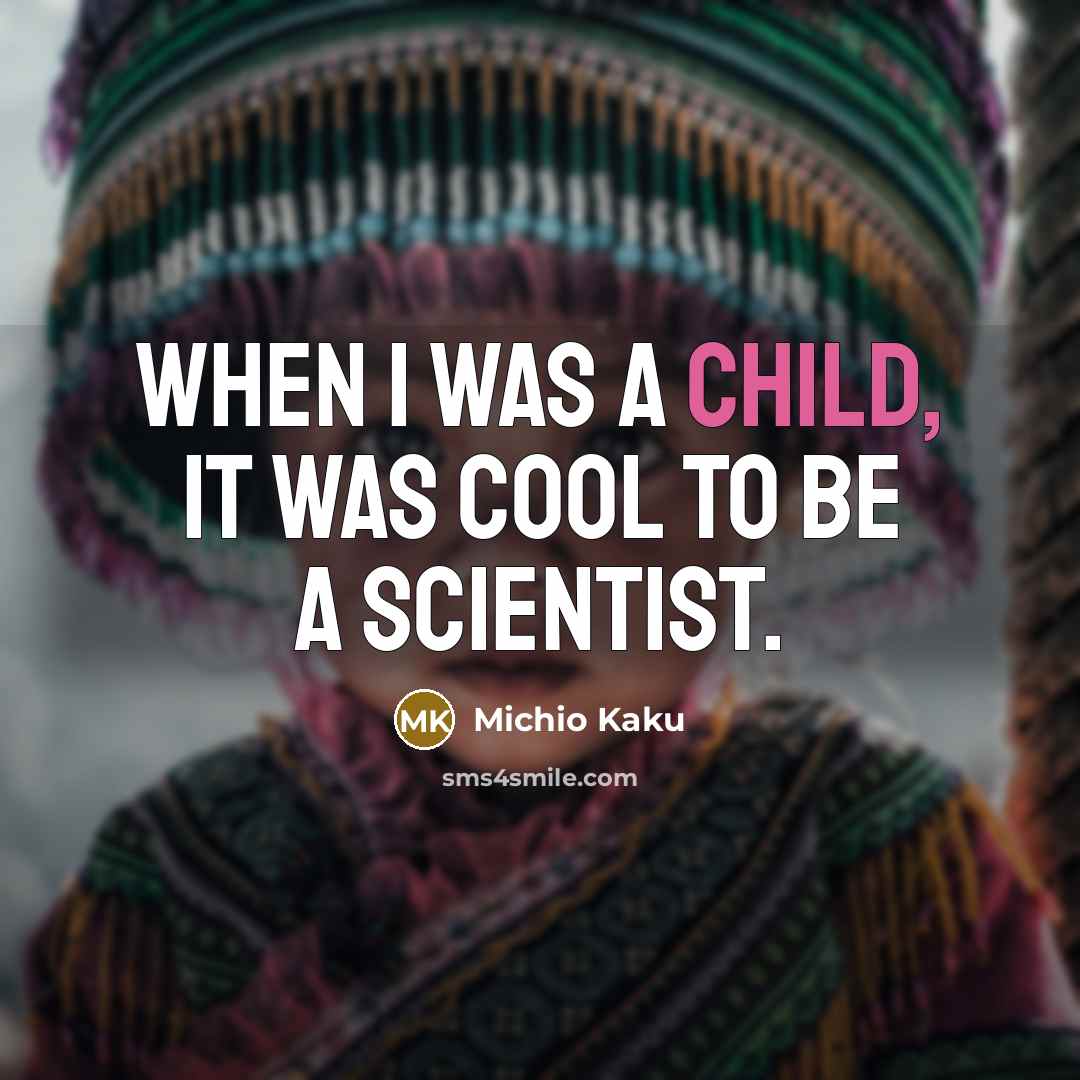 “When I was a child, it was cool to be…” quote by Michio Kaku